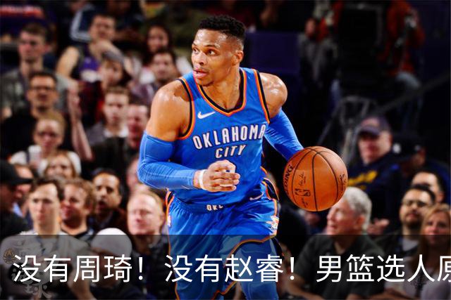 没有周琦！没有赵睿！男篮选人原则曝光，郭士强：没这5点接受不了
