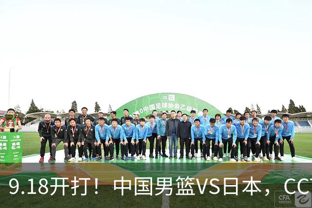 9.18开打！中国男篮VS日本，CCTV5直播：亚运会半决赛时间确定！